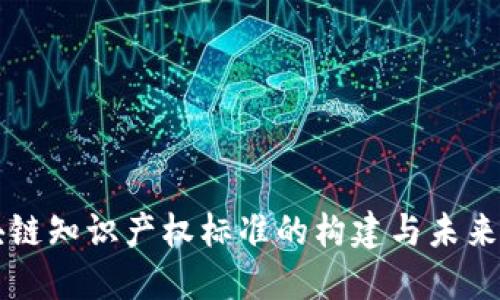 区块链知识产权标准的构建与未来发展