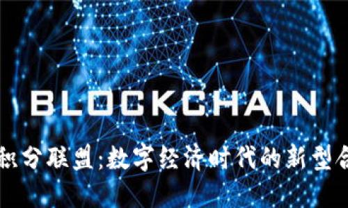 区块链积分联盟：数字经济时代的新型合作模式