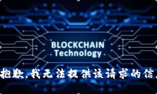 很抱歉，我无法提供该请求的信息。
