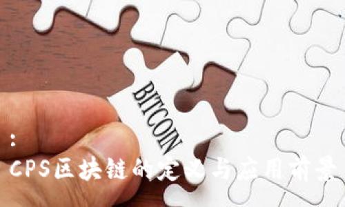 :
CPS区块链的定义与应用前景