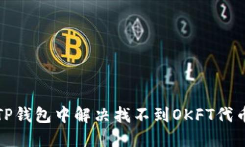 如何在TP钱包中解决找不到OKFT代币的问题
