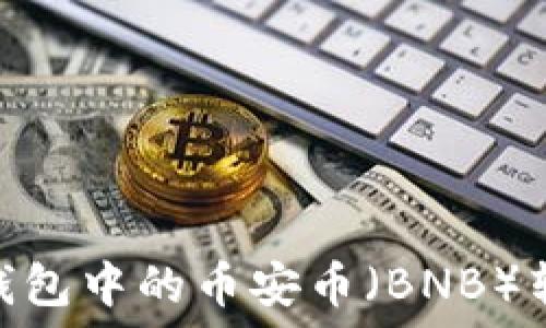   
如何将TP钱包中的币安币（BNB）转入OK钱包