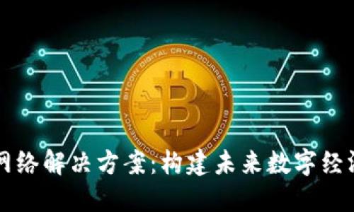 区块链网络解决方案：构建未来数字经济的基石