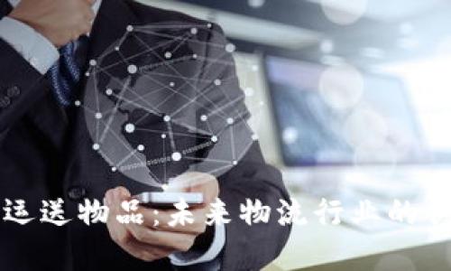 区块链运送物品：未来物流行业的创新发展