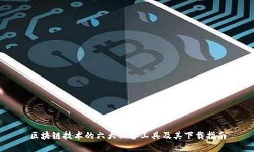 区块链技术的六大必备工具及其下载指南