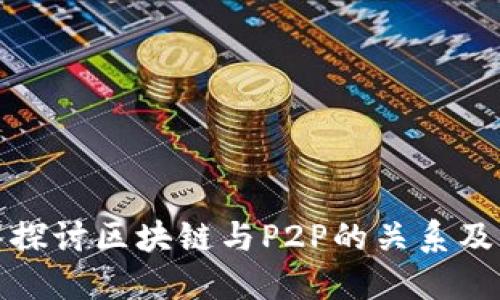 : 深入探讨区块链与P2P的关系及其应用