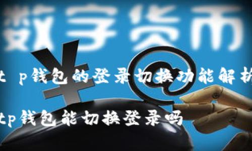 t p钱包的登录切换功能解析

tp钱包能切换登录吗
