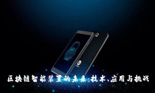 区块链智能装置的未来：技术、应用与挑战