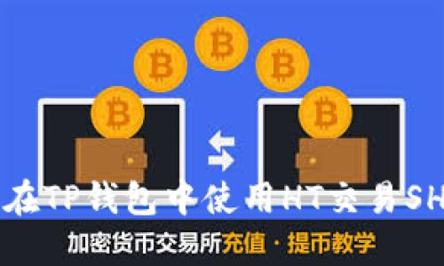 如何在TP钱包中使用HT交易SHIB币