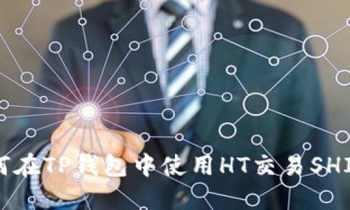 如何在TP钱包中使用HT交易SHIB币