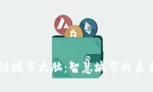 区块链城市大脑:智慧城市的未来平台