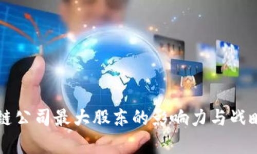 区块链公司最大股东的影响力与战略分析