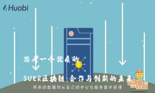 思考一个优质的

SUER区块链：合作与创新的未来