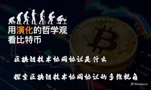 区块链技术协同协议是什么

探索区块链技术协同协议的多维视角