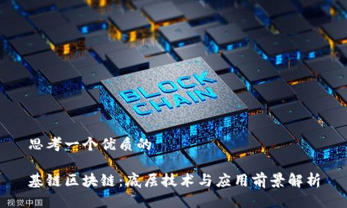 思考一个优质的

基链区块链：底层技术与应用前景解析
