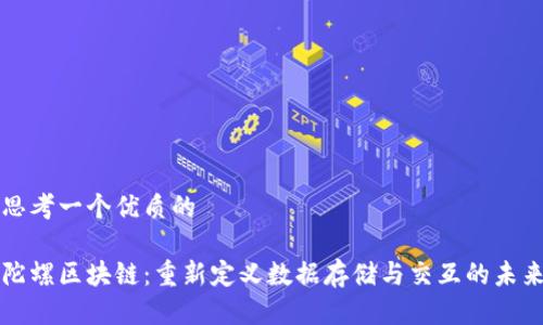思考一个优质的

陀螺区块链：重新定义数据存储与交互的未来