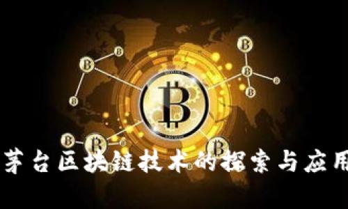 茅台区块链技术的探索与应用