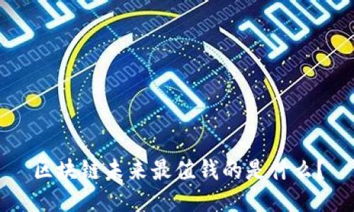 区块链未来最值钱的是什么？