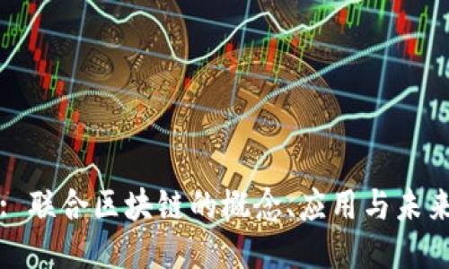 : 联合区块链的概念、应用与未来