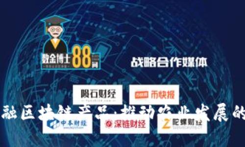 农业金融区块链产品：推动农业发展的新动力