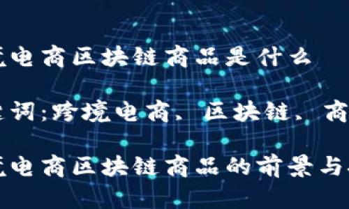 跨境电商区块链商品是什么

关键词：跨境电商, 区块链, 商品

跨境电商区块链商品的前景与挑战