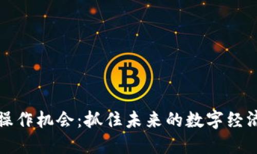 区块链操作机会：抓住未来的数字经济新机遇