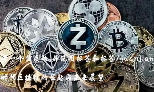 思考一个优质的，并使用标签和标签/guanjianci：

大时代区块链的崛起与未来展望