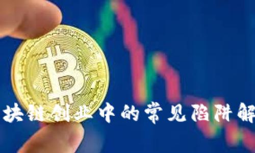 区块链创业中的常见陷阱解析