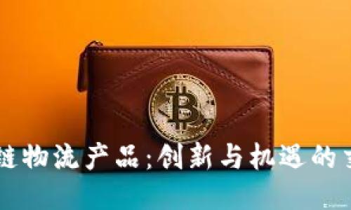 区块链物流产品：创新与机遇的交汇点