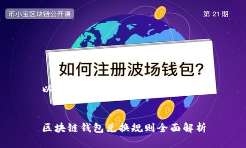 以下是您请求的内容：


区块链钱包兑换规则全面解析