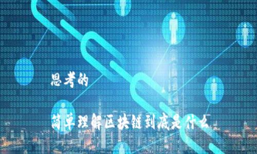 思考的

简单理解区块链到底是什么