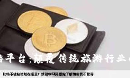 区块链旅游平台：颠覆传统旅游行业的创新科技