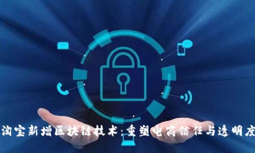 淘宝新增区块链技术：重塑电商信任与透明度