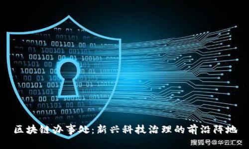 区块链办事处：新兴科技治理的前沿阵地
