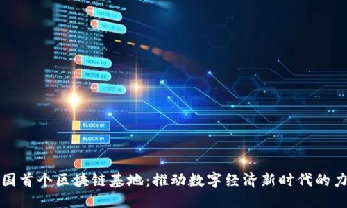 全国首个区块链基地：推动数字经济新时代的力量
