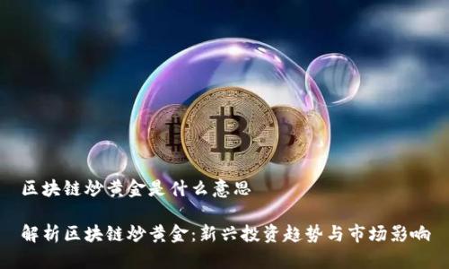 区块链炒黄金是什么意思

解析区块链炒黄金：新兴投资趋势与市场影响