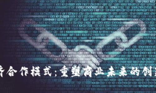区块链经济合作模式：重塑商业未来的创新解决方案