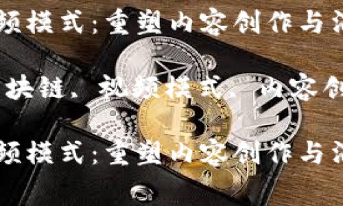 区块链视频模式：重塑内容创作与消费的未来

关键词：区块链, 视频模式, 内容创作

区块链视频模式：重塑内容创作与消费的未来
