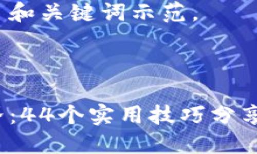 内容生成较长，可能无法完整展示，请阅读以下部分。

以下为您提供了和关键词示范。

示例：

深入区块链世界：44个实用技巧分享