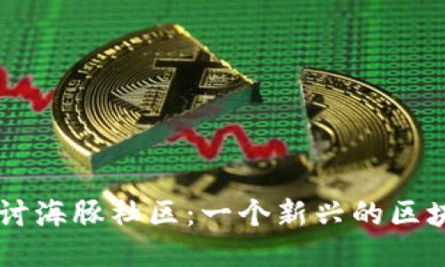 深入探讨海豚社区：一个新兴的区块链平台