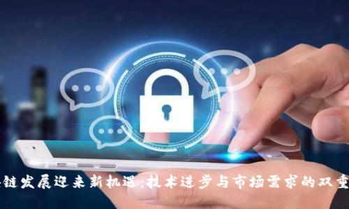 区块链发展迎来新机遇：技术进步与市场需求的双重推动