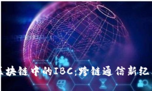 区块链中的IBC：跨链通信新纪元