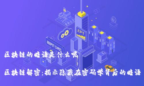 区块链的暗语是什么呢

区块链解密：揭示隐藏在密码学背后的暗语