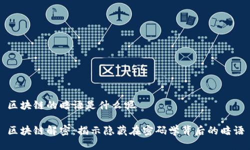 区块链的暗语是什么呢

区块链解密：揭示隐藏在密码学背后的暗语