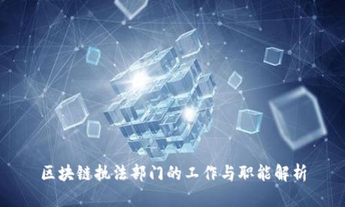 区块链执法部门的工作与职能解析