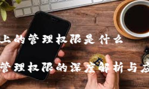 区块链上的管理权限是什么

区块链管理权限的深度解析与应用前景