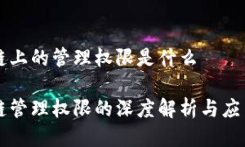 区块链上的管理权限是什么

区块链管理权限的深度解析与应用前景