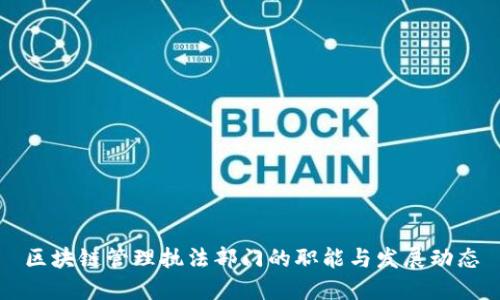 区块链管理执法部门的职能与发展动态
