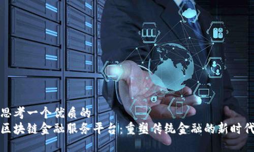思考一个优质的  
区块链金融服务平台：重塑传统金融的新时代