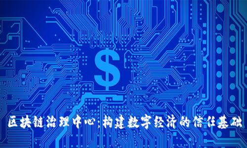 区块链治理中心：构建数字经济的信任基础